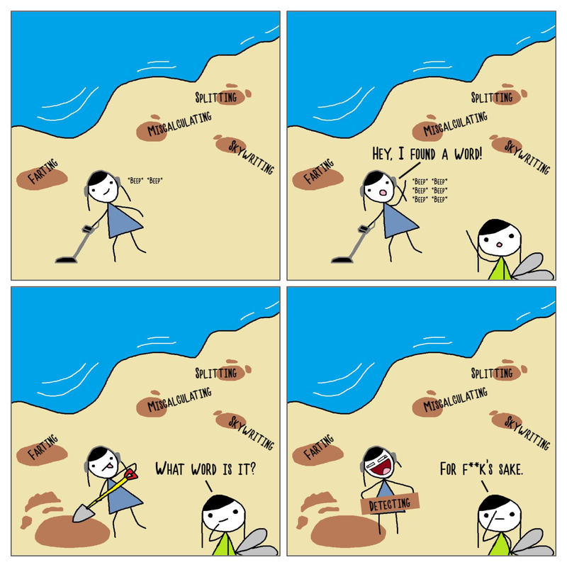 4 panel comic. In the top left panel, Detect Ting is on a beach with a pun detector. Behind them are holes in the sand with words such as farting, miscalculating, splitting and skywriting. In the top right panel, Detect Ting shouts 'Hey, I found a word!' and Tingker Bell appears waving. In the bottom left panel, Detect Ting is digging up a hole with a shovel whilst Tingker Bell asks 'What word is it?'. In the bottom right panel, Detect Ting holds up the word 'detecting' with a massive smile. Tingker Bell facepalms and says 'For f**k's sake.'.