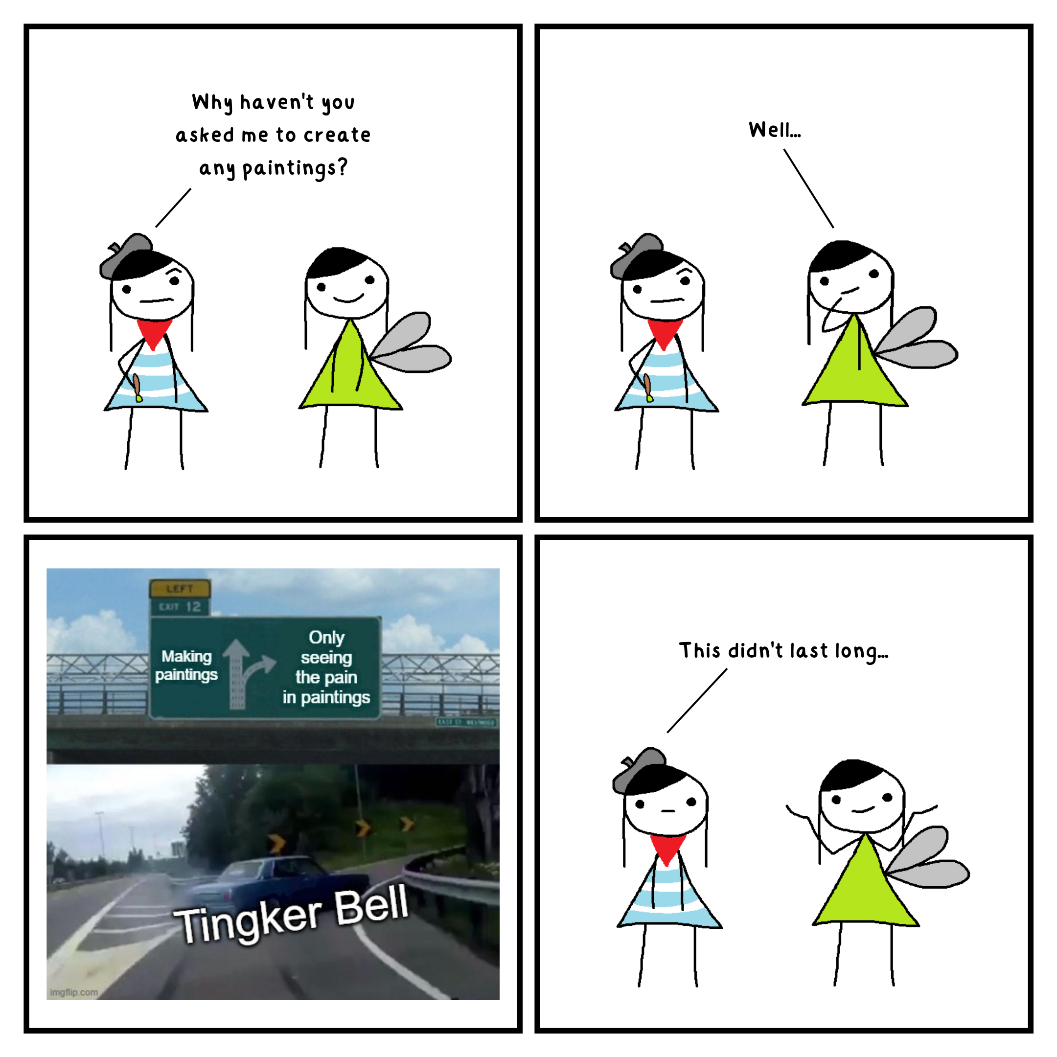 4 panel comic. In the top left panel, Paint Ting and Tingker Bell are standing. Paint Ting asks, 'Why haven't you asked me to create any paintings?'. In the top right panel, Tingker Bell thinks and replies, 'Well...'. In the bottom left panel, a car drifting right with a sign above. The direction ahead says 'Making paints' and the direction right says 'Only seeing the pain in paintings'. In the bottom right panel, Paint Ting stands with a neutral expression and says 'This didn't last long...'.