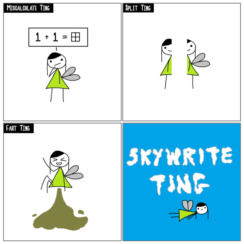 4 panel comic. In the top left panel with a title 'Miscalculate Ting', Tingker Bell is calculating that 1 + 1 = a window. In the top right panel with a title 'Split Ting', Tingker Bell is split into half with a gap inbetween each. In the bottom left panel with a title 'Fart Ting', Tingker Bell is cheerful and off the ground like a rocket with dark green 'smoke'. In the bottom right panel with a title 'Skywrite Ting', Tingker Bell flying with clouds that spell out 'Skywrite Ting'.
